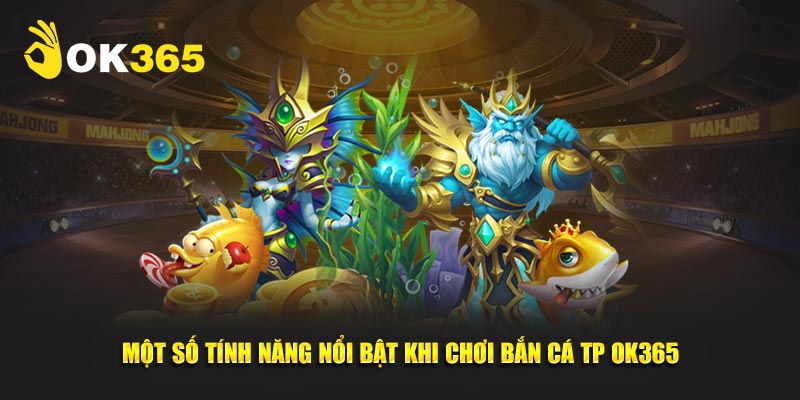 Một số tính năng nổi bật khi chơi bắn cá TP ok365